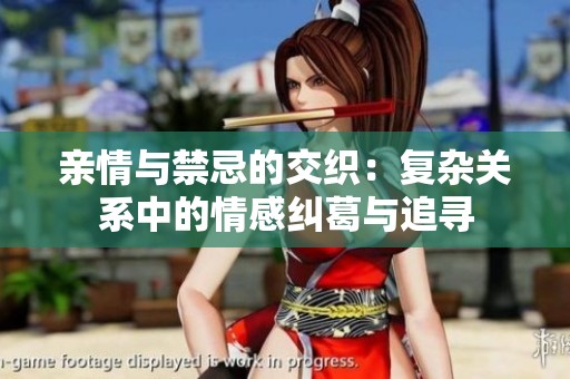 亲情与禁忌的交织：复杂关系中的情感纠葛与追寻