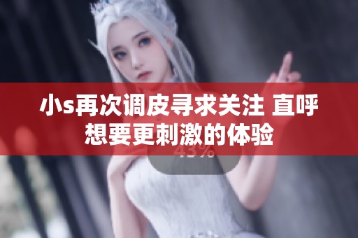 小s再次调皮寻求关注 直呼想要更刺激的体验