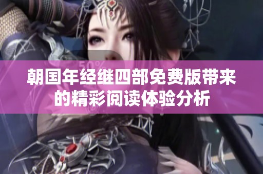 朝国年经继四部免费版带来的精彩阅读体验分析