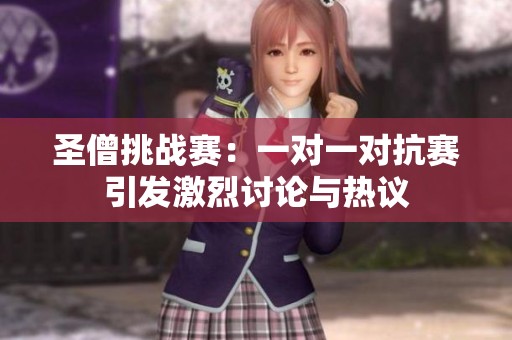 圣僧挑战赛：一对一对抗赛引发激烈讨论与热议