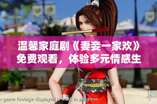 温馨家庭剧《妻妾一家欢》免费观看，体验多元情感生活的乐趣