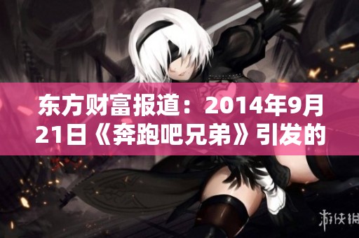 东方财富报道：2014年9月21日《奔跑吧兄弟》引发的社会热点关注分析