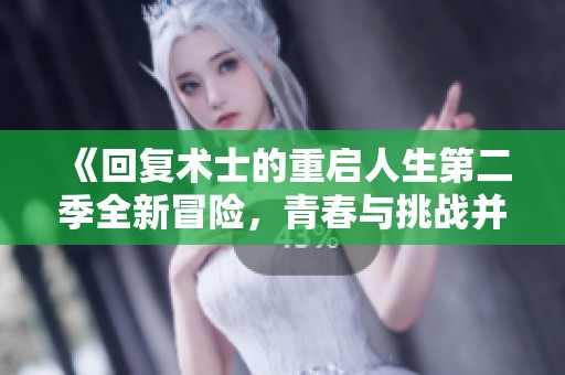 《回复术士的重启人生第二季全新冒险，青春与挑战并存》