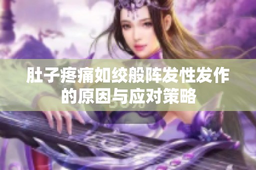 肚子疼痛如绞般阵发性发作的原因与应对策略