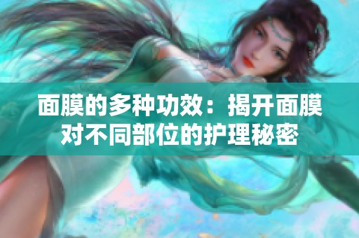 面膜的多种功效：揭开面膜对不同部位的护理秘密