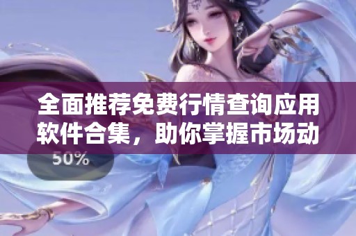 全面推荐免费行情查询应用软件合集，助你掌握市场动态