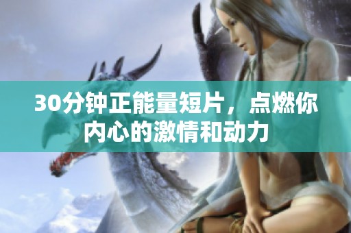 30分钟正能量短片，点燃你内心的激情和动力