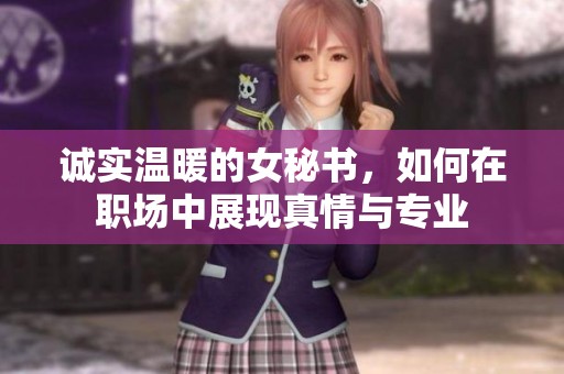 诚实温暖的女秘书，如何在职场中展现真情与专业