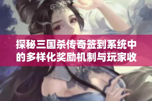 探秘三国杀传奇签到系统中的多样化奖励机制与玩家收益解析