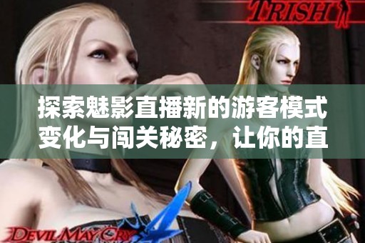 探索魅影直播新的游客模式变化与闯关秘密，让你的直播体验更加畅快无阻