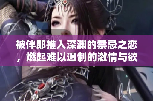 被伴郎推入深渊的禁忌之恋，燃起难以遏制的激情与欲望