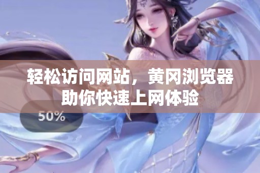 轻松访问网站，黄冈浏览器助你快速上网体验