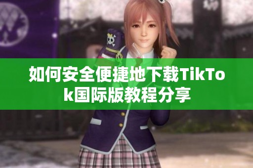 如何安全便捷地下载TikTok国际版教程分享