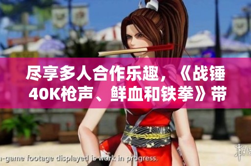 尽享多人合作乐趣，《战锤 40K枪声、鲜血和铁拳》带你体验极致战斗快感！