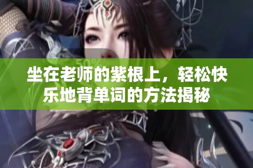 坐在老师的紫根上，轻松快乐地背单词的方法揭秘