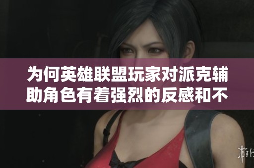 为何英雄联盟玩家对派克辅助角色有着强烈的反感和不满情绪分析