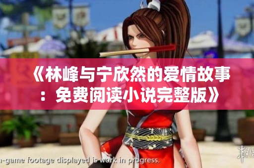 《林峰与宁欣然的爱情故事：免费阅读小说完整版》