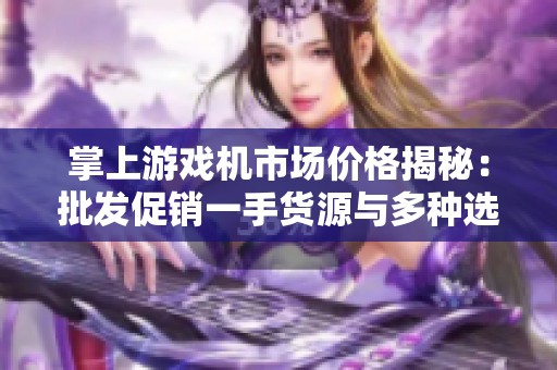 掌上游戏机市场价格揭秘：批发促销一手货源与多种选择全解析