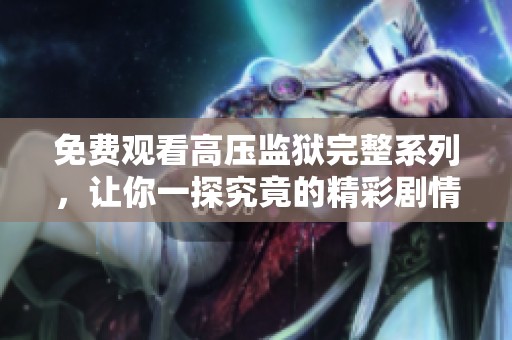 免费观看高压监狱完整系列，让你一探究竟的精彩剧情