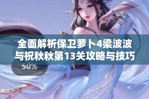 全面解析保卫萝卜4梁波波与祝秋秋第13关攻略与技巧分享