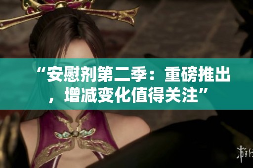“安慰剂第二季：重磅推出，增减变化值得关注”