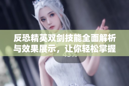 反恐精英双剑技能全面解析与效果展示，让你轻松掌握游戏技巧进阶秘籍