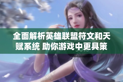 全面解析英雄联盟符文和天赋系统 助你游戏中更具策略性与胜率提升