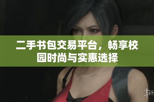 二手书包交易平台，畅享校园时尚与实惠选择