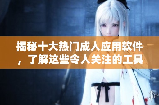 揭秘十大热门成人应用软件，了解这些令人关注的工具