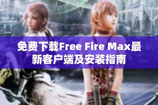免费下载Free Fire Max最新客户端及安装指南