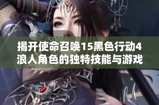 揭开使命召唤15黑色行动4浪人角色的独特技能与游戏策略分析