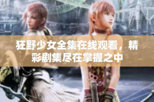 狂野少女全集在线观看，精彩剧集尽在掌握之中
