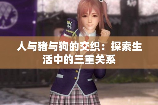 人与猪与狗的交织：探索生活中的三重关系
