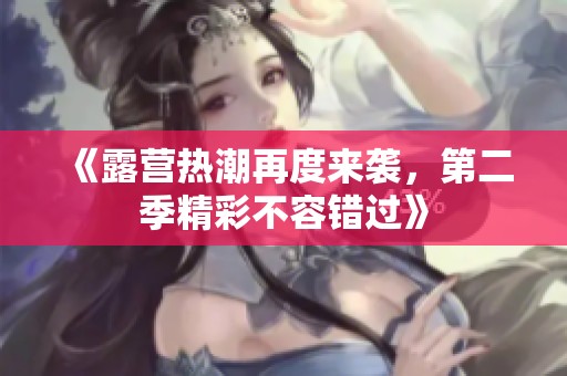 《露营热潮再度来袭，第二季精彩不容错过》