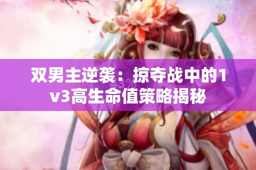 双男主逆袭：掠夺战中的1v3高生命值策略揭秘