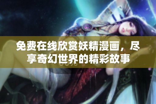 免费在线欣赏妖精漫画，尽享奇幻世界的精彩故事