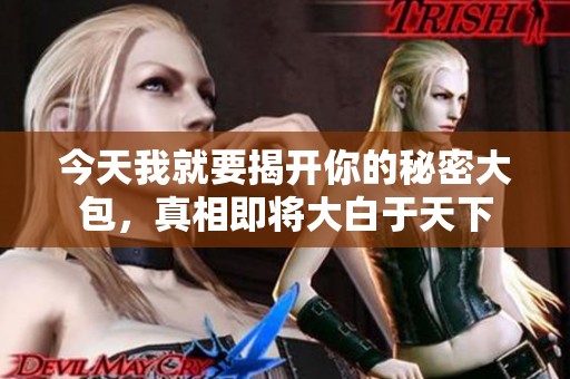 今天我就要揭开你的秘密大包，真相即将大白于天下