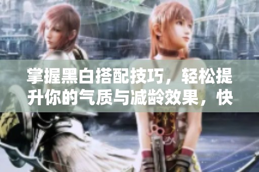 掌握黑白搭配技巧，轻松提升你的气质与减龄效果，快来探索时尚裙装和上衣组合！