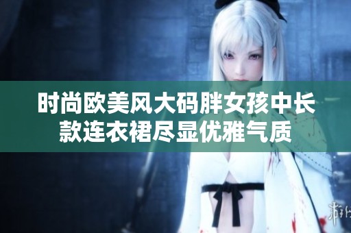 时尚欧美风大码胖女孩中长款连衣裙尽显优雅气质