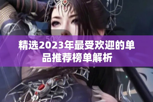 精选2023年最受欢迎的单品推荐榜单解析