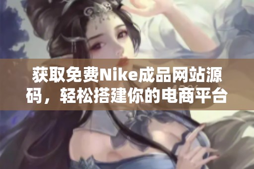 获取免费Nike成品网站源码，轻松搭建你的电商平台