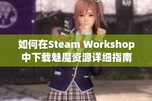 如何在Steam Workshop中下载魅魔资源详细指南