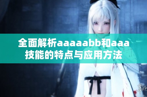 全面解析aaaaabb和aaa技能的特点与应用方法