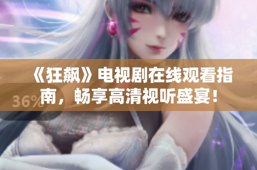 《狂飙》电视剧在线观看指南，畅享高清视听盛宴！