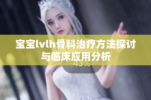 宝宝lvlh骨科治疗方法探讨与临床应用分析