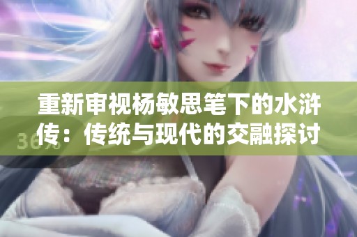 重新审视杨敏思笔下的水浒传：传统与现代的交融探讨