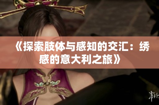 《探索肢体与感知的交汇：绣感的意大利之旅》