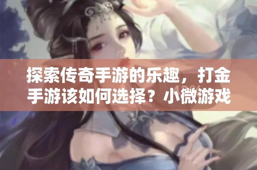 探索传奇手游的乐趣，打金手游该如何选择？小微游戏网为你揭秘！