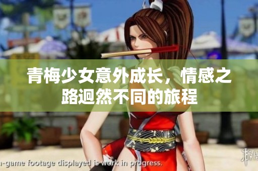 青梅少女意外成长，情感之路迥然不同的旅程