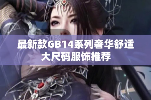 最新款GB14系列奢华舒适大尺码服饰推荐